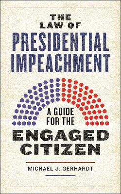 The Law of Presidential Impeachment: A Guide for the Engaged Citizen - Michael J. Gerhardt - cover