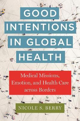 Good Intentions in Global Health: Medical Missions, Emotion, and Health Care across Borders - Nicole S. Berry - cover