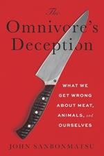 The Omnivore’s Deception: What We Get Wrong about Meat, Animals, and Ourselves