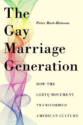 The Gay Marriage Generation: How the LGBTQ Movement Transformed American Culture - Peter Hart-Brinson - cover