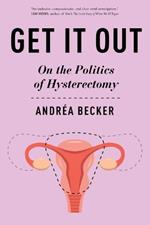 Get It Out: On the Politics of Hysterectomy