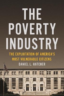 The Poverty Industry: The Exploitation of America's Most Vulnerable Citizens - Daniel L. Hatcher - cover
