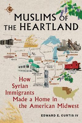 Muslims of the Heartland: How Syrian Immigrants Made a Home in the American Midwest - Edward E. Curtis IV - cover