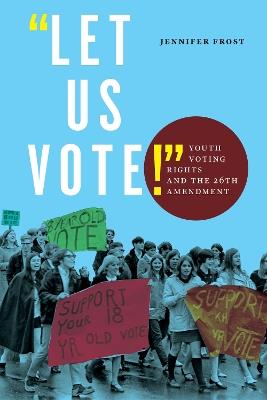 "Let Us Vote!": Youth Voting Rights and the 26th Amendment - Jennifer Frost - cover