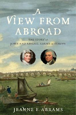 A View from Abroad: The Story of John and Abigail Adams in Europe - Jeanne E. Abrams - cover
