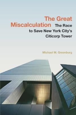 The Great Miscalculation: The Race to Save New York City's Citicorp Tower - Michael M. Greenburg - cover