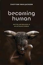 Becoming Human: Matter and Meaning in an Antiblack World