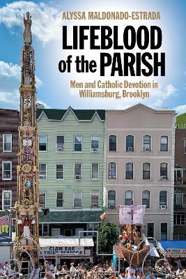 Lifeblood of the Parish: Men and Catholic Devotion in Williamsburg, Brooklyn - Alyssa Maldonado-Estrada - cover