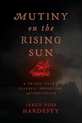 Mutiny on the Rising Sun: A Tragic Tale of Slavery, Smuggling, and Chocolate - Jared Ross Hardesty - cover