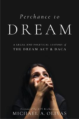 Perchance to DREAM: A Legal and Political History of the DREAM Act and DACA - Michael A. Olivas - cover