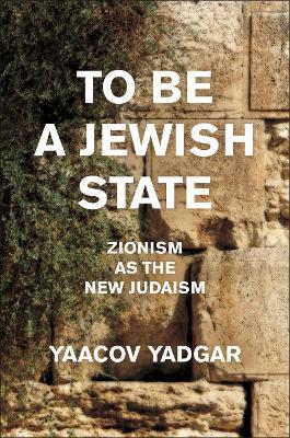 To Be a Jewish State: Zionism as the New Judaism - Yaacov Yadgar - cover