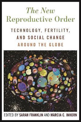 The New Reproductive Order: Technology, Fertility, and Social Change around the Globe - cover