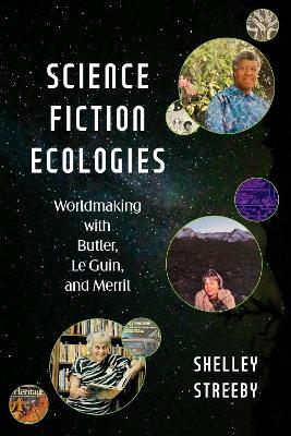 Science Fiction Ecologies: Worldmaking with Butler, Le Guin, and Merril - Shelley Streeby - cover