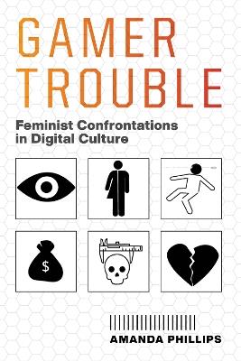 Gamer Trouble: Feminist Confrontations in Digital Culture - Amanda Phillips - cover