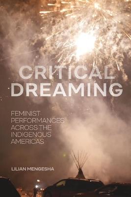 Critical Dreaming: Feminist Performances across the Indigenous Americas - Lilian Mengesha - cover