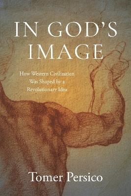 In God's Image: How Western Civilization Was Shaped by a Revolutionary Idea - Tomer Persico - cover