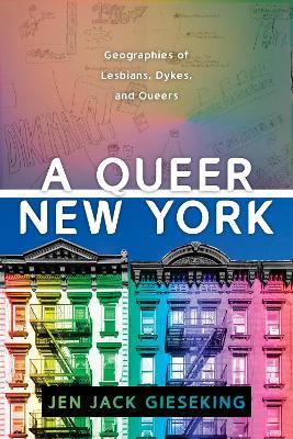 A Queer New York: Geographies of Lesbians, Dykes, and Queers - Jen Jack Gieseking - cover