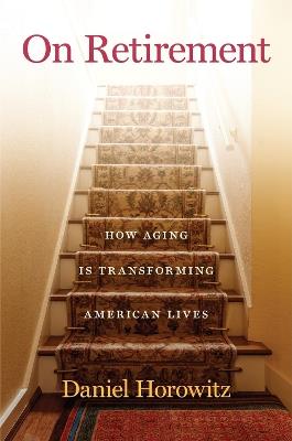On Retirement: How Aging Is Transforming American Lives - Daniel Horowitz - cover