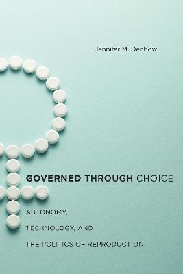 Governed through Choice: Autonomy, Technology, and the Politics of Reproduction - Jennifer M. Denbow - cover