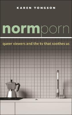 Normporn: Queer Viewers and the TV That Soothes Us - Karen Tongson - cover