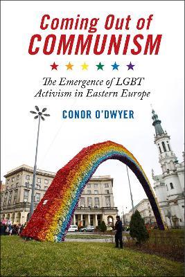 Coming Out of Communism: The Emergence of LGBT Activism in Eastern Europe - Conor O'Dwyer - cover