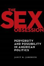 The Sex Obsession: Perversity and Possibility in American Politics
