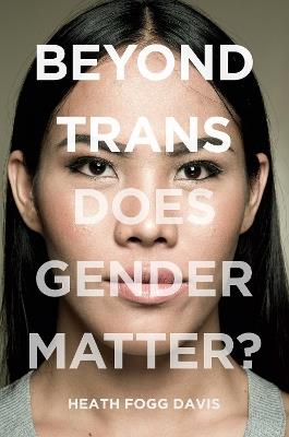Beyond Trans: Does Gender Matter? - Heath Fogg Davis - cover
