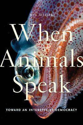 When Animals Speak: Toward an Interspecies Democracy - Eva Meijer - cover