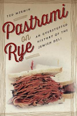 Pastrami on Rye: An Overstuffed History of the Jewish Deli - Ted Merwin - cover