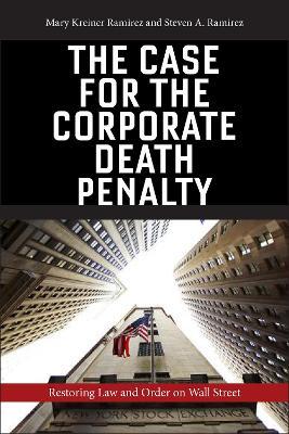 The Case for the Corporate Death Penalty: Restoring Law and Order on Wall Street - Mary Kreiner Ramirez,Steven A. Ramirez - cover
