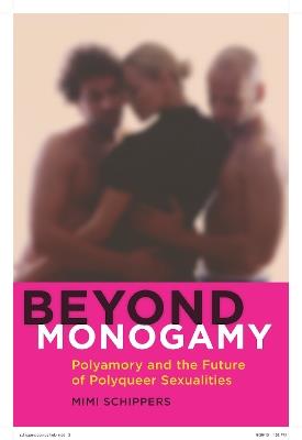 Beyond Monogamy: Polyamory and the Future of Polyqueer Sexualities - Mimi Schippers - cover