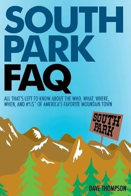 South Park FAQ: All That's Left to Know About The Who, What, Where, When and #%$ of America's Favorite Mountain Town - Dave Thompson - cover