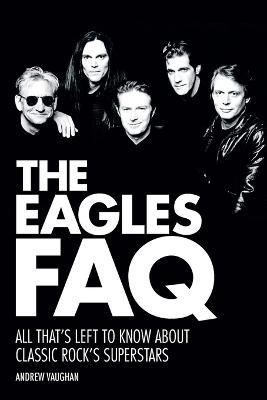 The Eagles FAQ: All That's Left to Know About Classic Rock's Superstars - Andrew Vaughan - cover