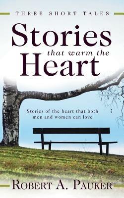 Stories That Warm the Heart: Three Short Tales - Robert A Pauker - cover