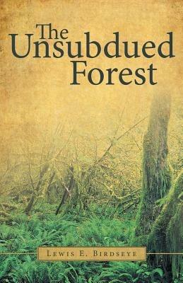 The Unsubdued Forest - Lewis E Birdseye - cover