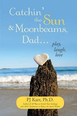 Catchin' the Sun and Moonbeams, Dad ...: Play, Laugh, Love - Pj Karr Ph D - cover