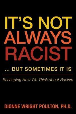 It S Not Always Racist But Sometimes It Is: Reshaping How We Think about Racism - Dionne Wright Poulton - cover