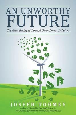 An Unworthy Future: The Grim Reality of Obama's Green Energy Delusions - Joseph Toomey - cover