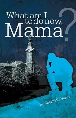 What Am I to Do Now, Mama? - Elizabeth Harris - cover