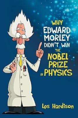 Why Edward Morley Didn't Win the Nobel Prize in Physics - Les Hardison - cover