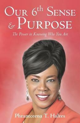 Our 6th Sense & Purpose: The Power in Knowing Who You Are - Phrantceena T Halres - cover