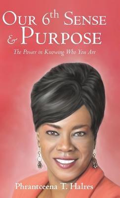 Our 6th Sense & Purpose: The Power in Knowing Who You Are - Phrantceena T Halres - cover