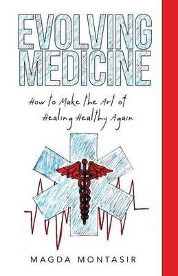 Evolving Medicine: How to Make the Art of Healing Healthy Again - Magda Montasir - cover