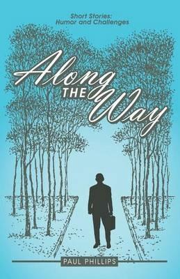 Along the Way: Short Stories: Humor and Challenges - Paul Phillips - cover
