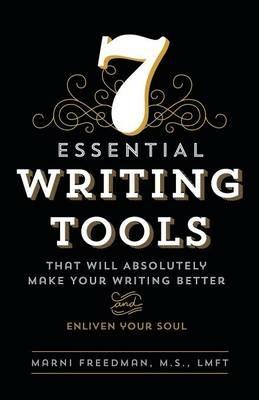 7 Essential Writing Tools: That Will Absolutely Make Your Writing Better (And Enliven Your Soul) - M S Lmft Freedman - cover