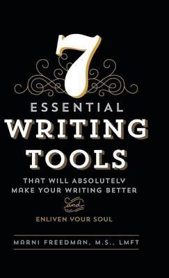 7 Essential Writing Tools: That Will Absolutely Make Your Writing Better (And Enliven Your Soul) - M S Lmft Freedman - cover