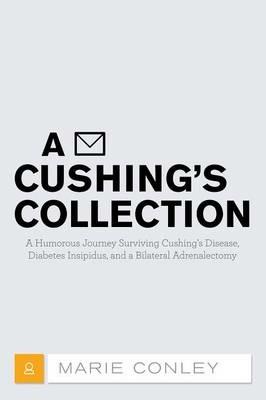 A Cushing's Collection: A Humorous Journey Surviving Cushing's Disease, Diabetes Insipidus, and a Bilateral Adrenalectomy - Marie Conley - cover