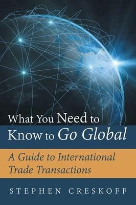 What You Need to Know to Go Global: A Guide to International Trade Transactions - Stephen Creskoff - cover