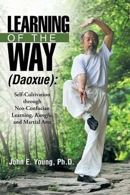 Learning of the Way (Daoxue): Self-Cultivation through Neo-Confucian Learning, Kungfu, and Martial Arts - John E Young - cover