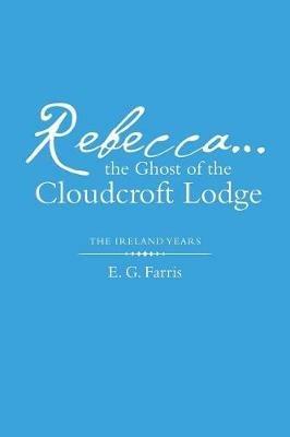 Rebecca...the Ghost of the Cloudcroft Lodge: The Ireland Years - E G Farris - cover